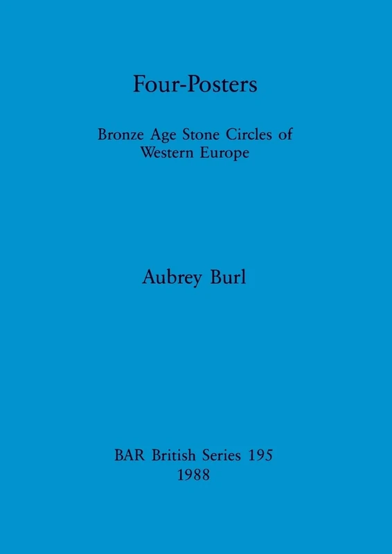 Four Posters: Bronze Age Stone Circles of Western Europe: 195 (British Archaeological Reports British Series)