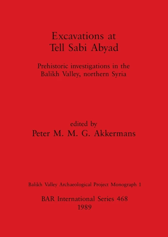 Excavations at Tell Sabi Abyad: Prehistoric investigations in the Balikh Valley, northern Syria: 468 (British Archaeological Reports International Series)