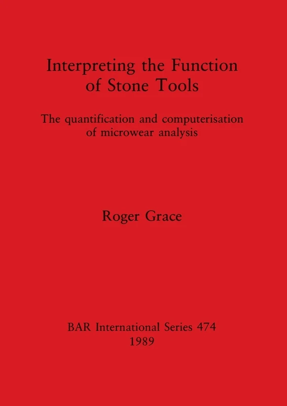 Interpreting the Function of Stone Tools: The quantification and computerisation of microwear analysis: 474 (British Archaeological Reports International Series)