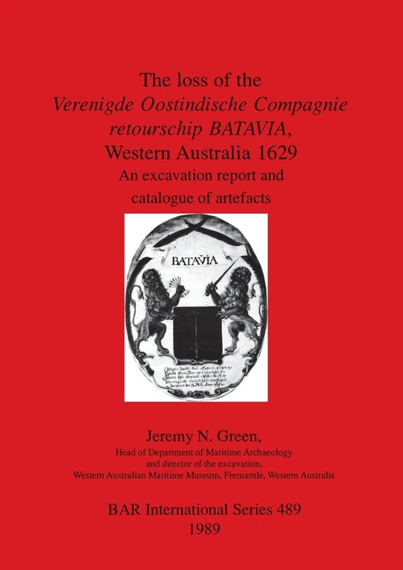 The Loss of the Verenigde Oostindische Compagnie Retourschip Batavia, Western Australia, 1629: An excavation report and catalogue of artefacts: 489 ... Archaeological Reports International Series)