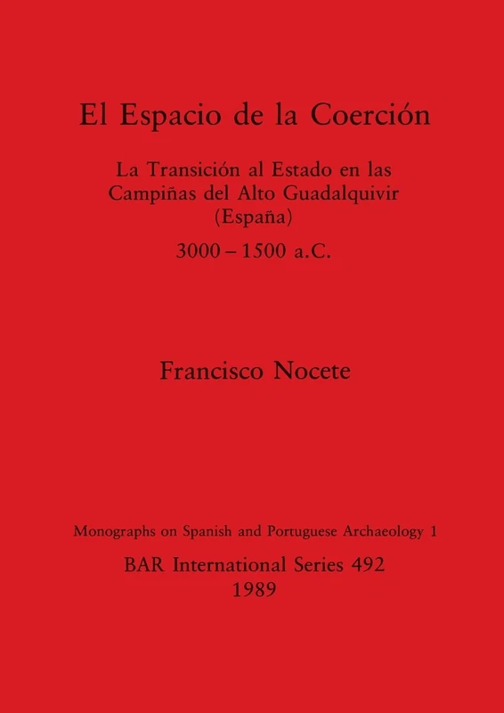 El Espacio de la Coercion: La Transición al Estado en las Campiñas del Alto Guadalquivir (España), 3000-1500 a.C.: 492 (British Archaeological Reports International Series)