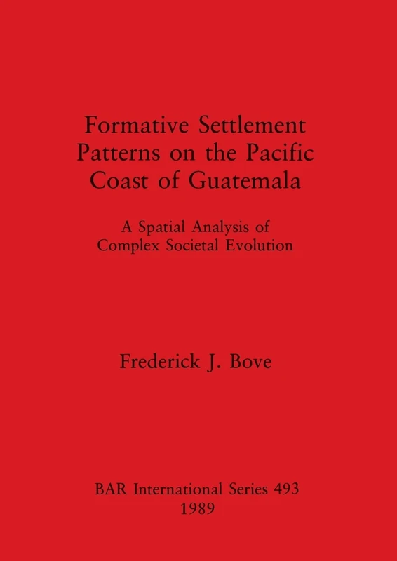 Formative Settlement Patterns on the Pacific Coast of Guatemala: A Spatial Analysis of Complex Societal Evolution: 493 (British Archaeological Reports International Series)