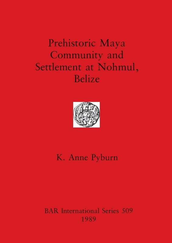 Prehistoric Maya Community and Settlement at Nohmul, Belize: 509 (British Archaeological Reports International Series)