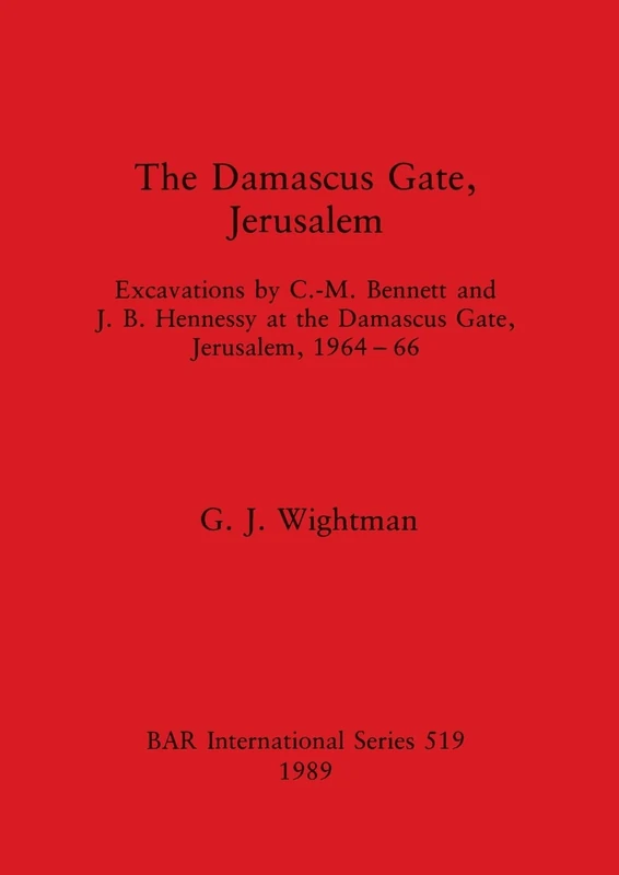 The Damascus Gate, Jerusalem: Excavations by C. -M. Bennett and J.B. Hennessy at the Damascus Gate, Jerusalem, 1964-66: 519 (British Archaeological Reports International Series)
