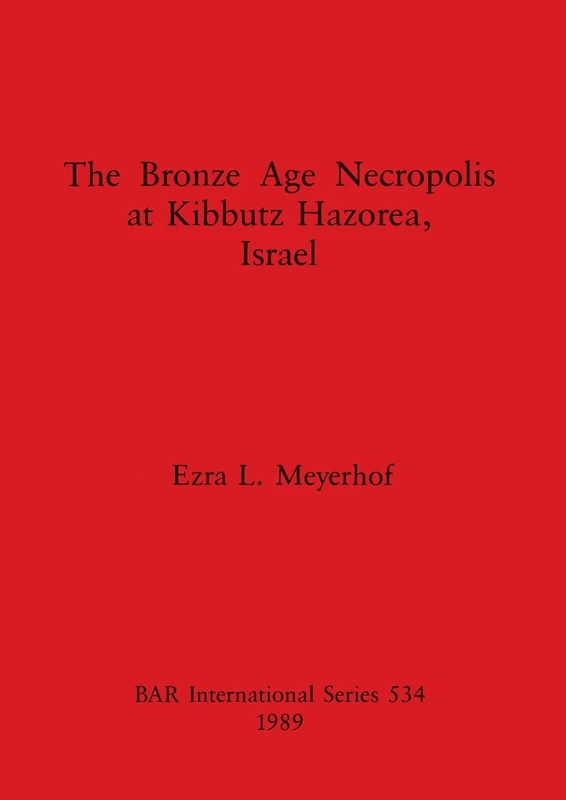 The Bronze Age Necropolis at Kibbutz Hazorea, Israel: 534 (British Archaeological Reports International Series)