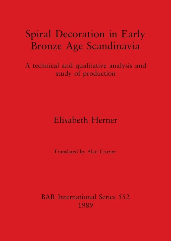 Spiral Decoration in Early Bronze Age Scandinavia: A technical and qualitative analysis and study of production: 552 (British Archaeological Reports International Series)