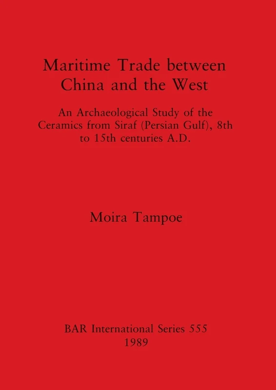 Maritime Trade Between China and the West: An Archaeological Study of the Ceramics from Siraf (Persian Gulf), 8th to 15th centuries A.D.: 555 (British Archaeological Reports International Series)