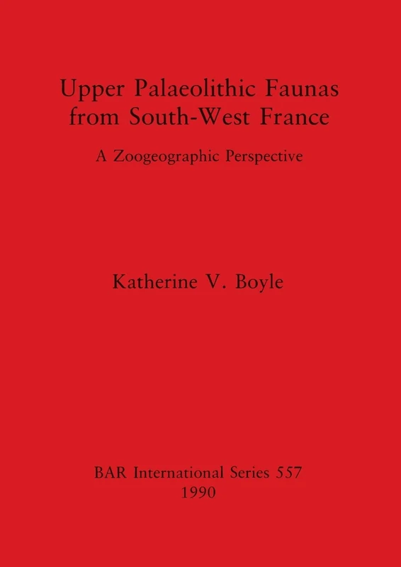 Upper Palaeolithic Faunas from South-West France: A Zoogeographic Perspective: 557 (British Archaeological Reports International Series)