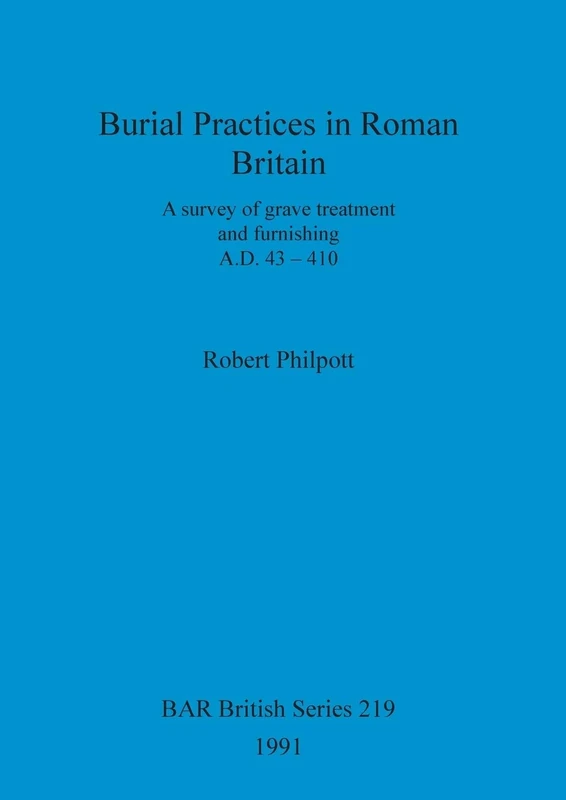 Burial Practices in Roman Britain: A survey of grave treatment and furnishing A.D. 43-410: 219 (British Archaeological Reports British Series)