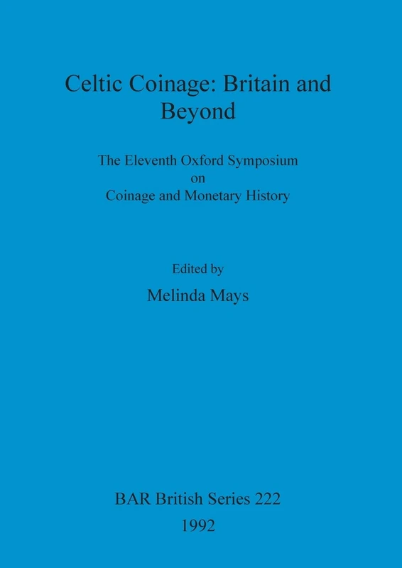 Celtic Coinage: Britain and Beyond: The Eleventh Oxford Symposium on Coinage and Monetary History: 222 (British Archaeological Reports British Series)