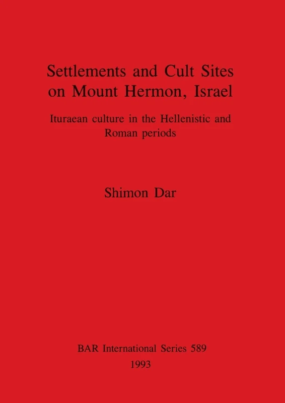 Settlements and Cult Sites on Mount Hermon Israel: Ituraean culture in the Hellenistic and Roman periods: 589 (British Archaeological Reports International Series)