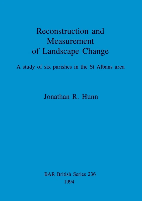 Reconstruction and measurement of landscape change: A study of six parishes in the St Albans area: 236 (British Archaeological Reports British Series)