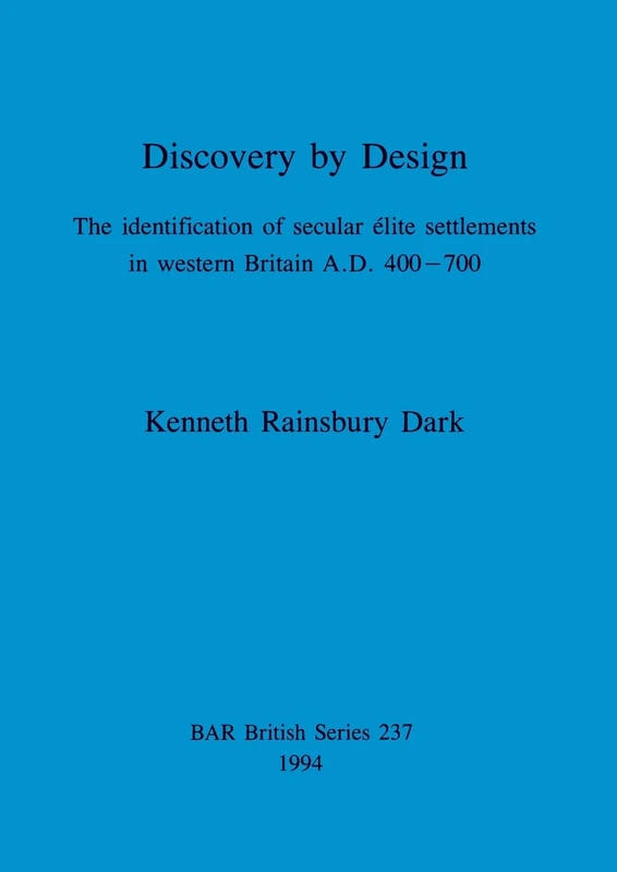 Discovery by Design: The identification of secular élite settlements in western Britain A.D. 400-700: 237 (British Archaeological Reports British Series)