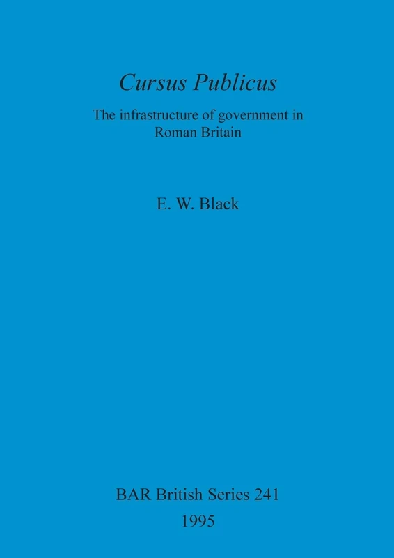Cursus Publicus: The Infrastructure of government in Roman Britain: 241 (British Archaeological Reports British Series)