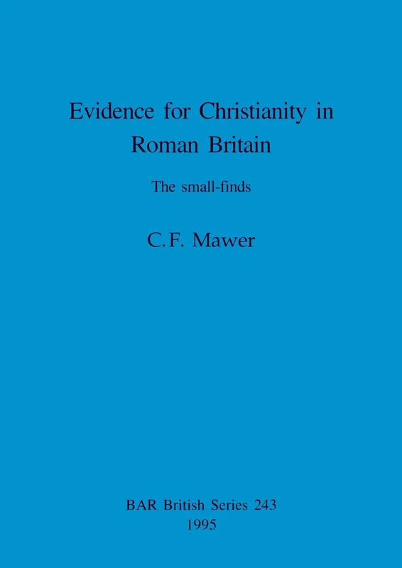Evidence for Christianity in Roman Britain: The small-finds: 243 (British Archaeological Reports British Series)