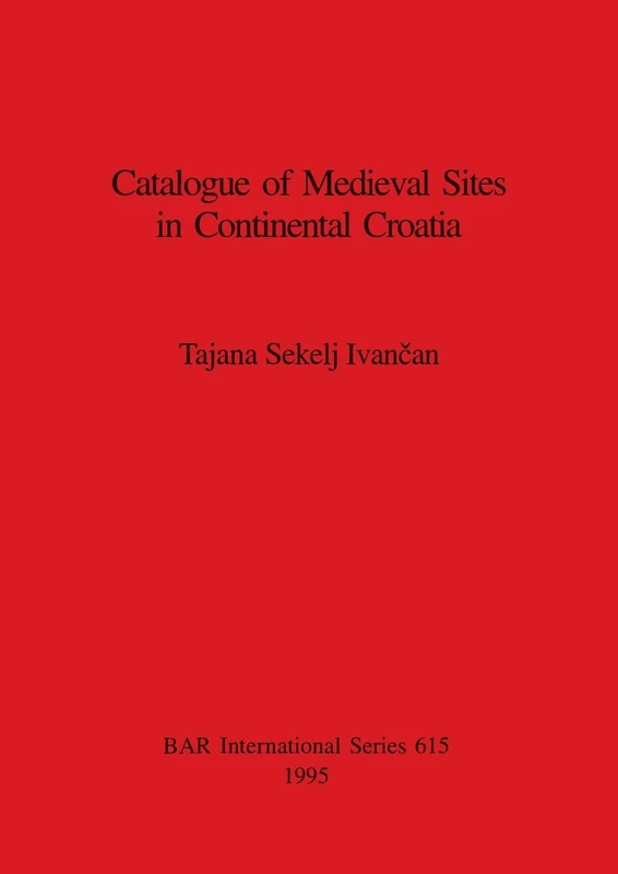Catalogue of Medieval Sites in Continental Croatia: 615 (British Archaeological Reports International Series)