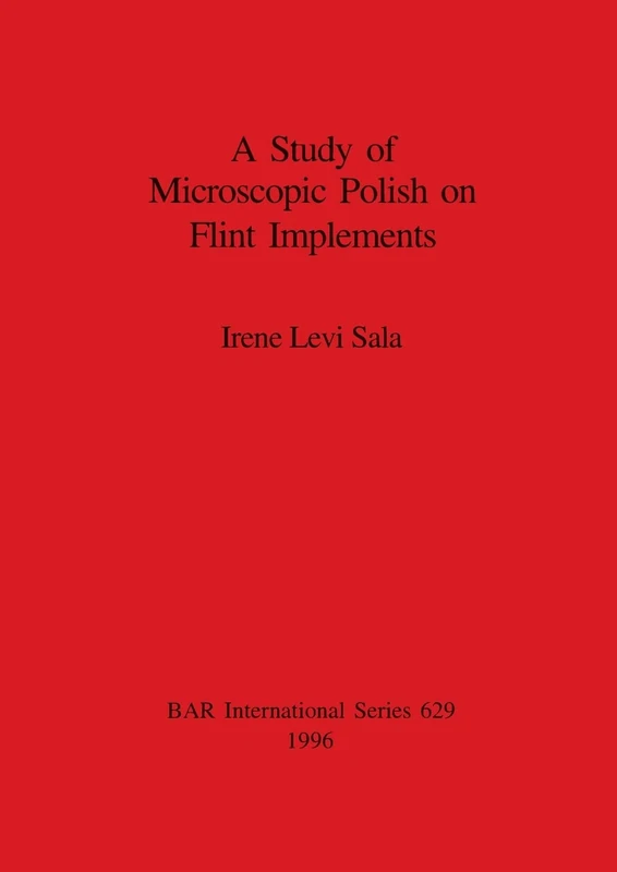 A Study of Microscopic Polish on Flint Implements: 629 (British Archaeological Reports International Series)