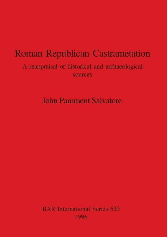 Roman Republican Castrametation: A reappraisal of historical and archaeological sources: 630 (British Archaeological Reports International Series)