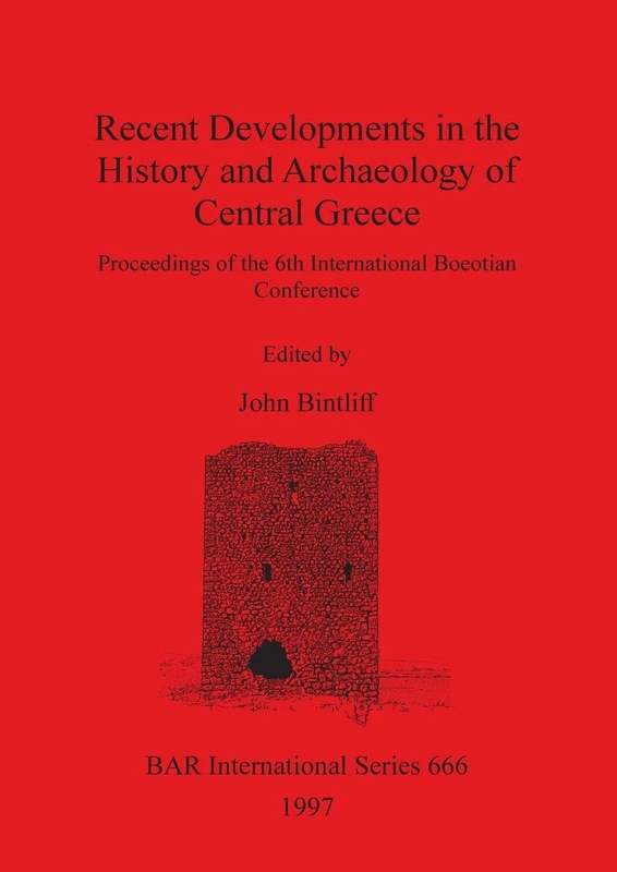 Recent Developments in the History and Archaeology of Central Greece: Proceedings of the 6th International Boeotian Conference: 666 (British Archaeological Reports International Series)