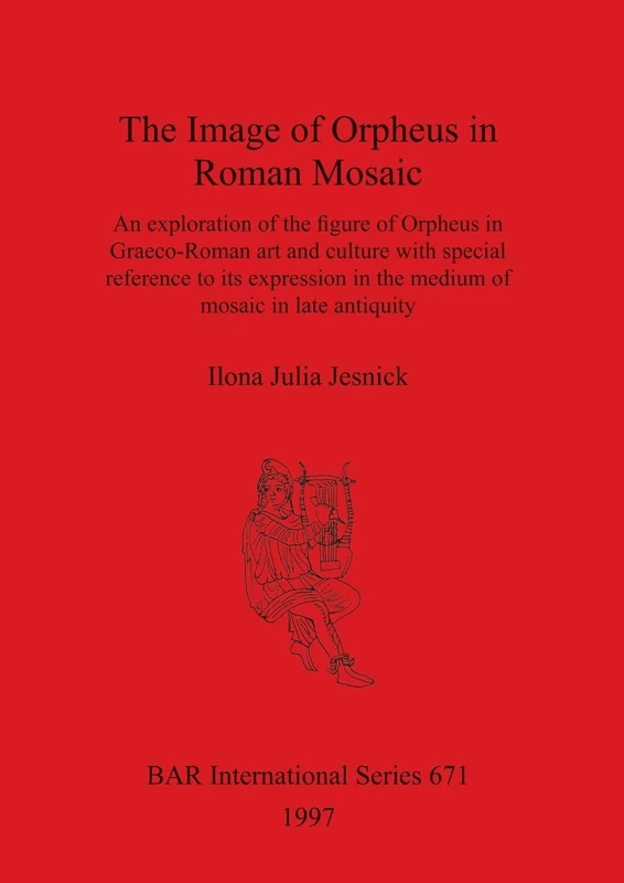 The Image of Orpheus in Roman Mosaic: An exploration of the figure of Orpheus in Graeco-Roman art and culture with special reference to its expression ... Archaeological Reports International Series)