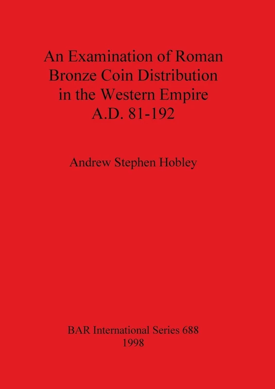 An Examination of Roman Bronze Coin Distribution in the Western Empire A.D. 81-192: 688 (British Archaeological Reports International Series)