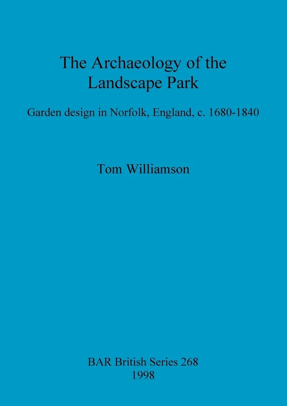 The archaeology of the landscape park: Garden design in Norfolk, England, c. 1680-1840: 268 (British Archaeological Reports British Series)
