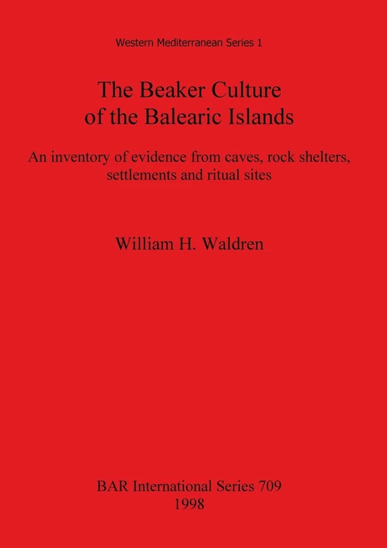 The Beaker Culture of the Balearic islands: An inventory of evidence from caves, rock shelters, settlements, and ritual sites: 709 (British Archaeological Reports International Series)