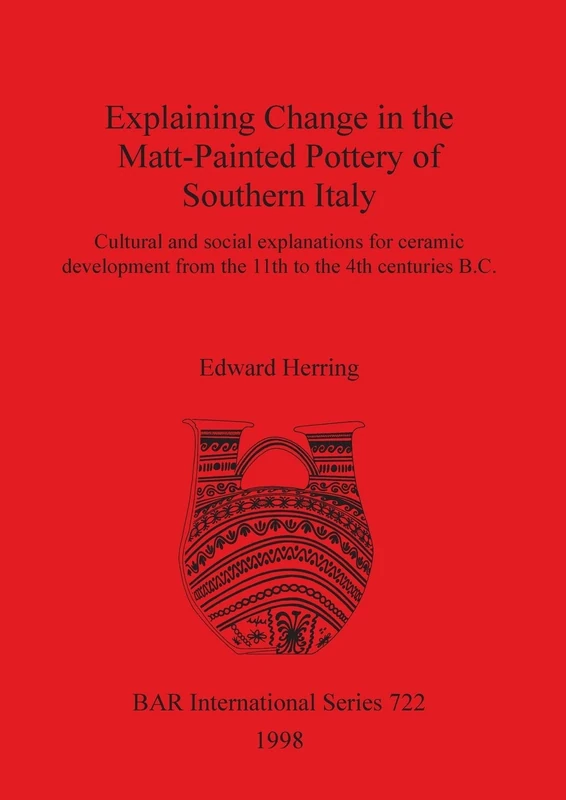 Explaining Change in the Matt-Painted Pottery of Southern Italy: Cultural and social explanations for ceramic development from the 11th to the 4th ... Archaeological Reports International Series)