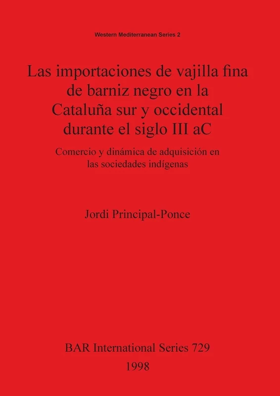 Las Las importaciones de vajilla fina de barniz negro en la Cataluña sur y occidental durante el siglo III aC: Comercio y dinámica de adquisición en ... Archaeological Reports International Series)