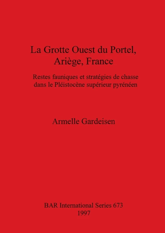 La Grotte Ouest du Portel Ariège France: Restes fauniques et stratégies de chasse dans le Pléistocène supérieur pyrénéen: 673 (British Archaeological Reports International Series)