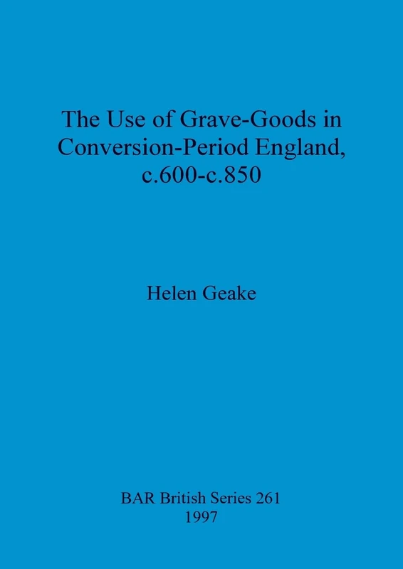 The use of grave-goods in Conversion-period England, c.600-c.850 (British Archaeological Reports British Series)