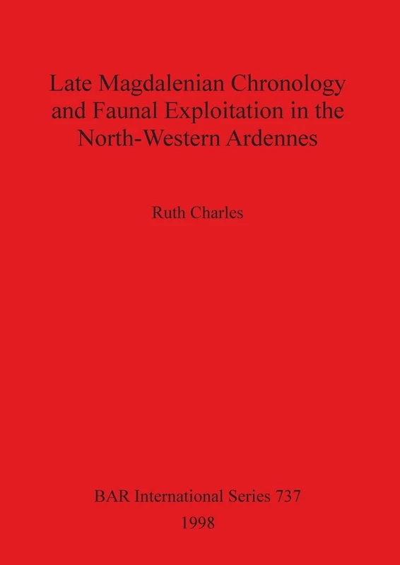 Late Magdalenian Chronology and Faunal Exploitation in the North-Western Ardennes: 737 (British Archaeological Reports International Series)