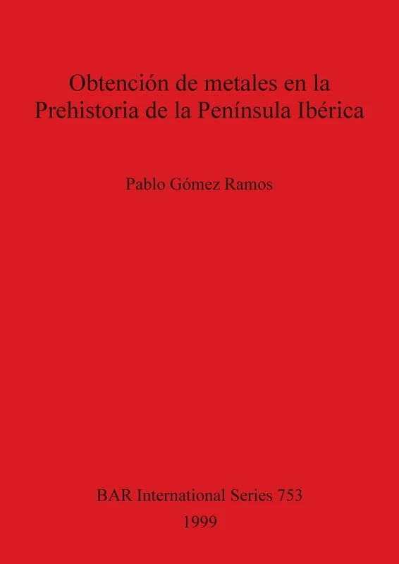 Obtención de metales en la Prehistoria de la Península Ibérica: 753 (British Archaeological Reports International Series)