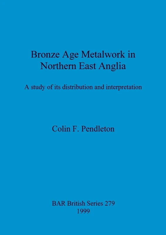 Bronze Age Metalwork in Northern East Anglia: A study of its distribution and interpretation: 279 (British Archaeological Reports British Series)