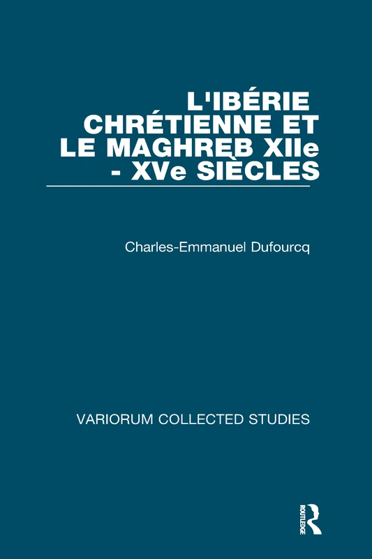 L'Ibérie Chrétienne et le Maghreb (XIIe - XVe siècles) (Variorum Collected Studies)