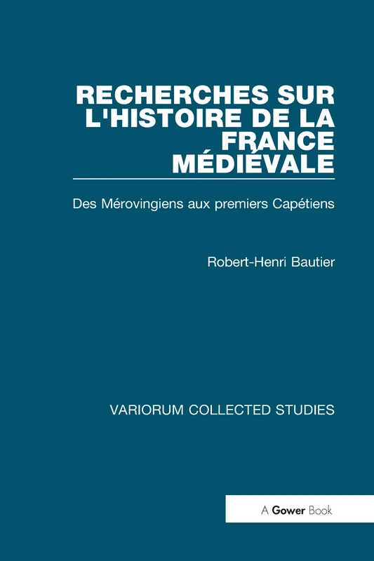 Recherches sur l'histoire de la France Médiéval: Des Mérovingiens aux Premiers Capétiens (Variorum Collected Studies)