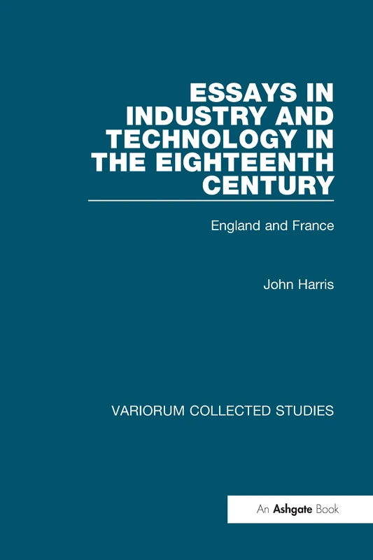 Essays in Industry and Technology in the Eighteenth Century: England and France (Variorum Collected Studies)