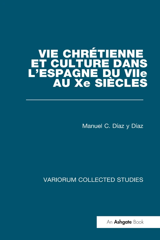 Vie chrétienne et culture dans l’Espagne du VIIe au Xe siècles (Variorum Collected Studies)