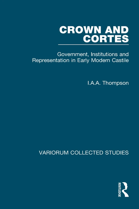 Crown and Cortes: Government, Institutions and Representation in Early Modern Castile (Variorum Collected Studies)