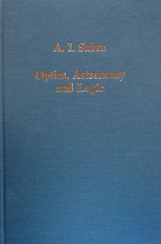 Optics, Astronomy and Logic: Studies in Arabic Science and Philosophy: 444 (Variorum Collected Studies)