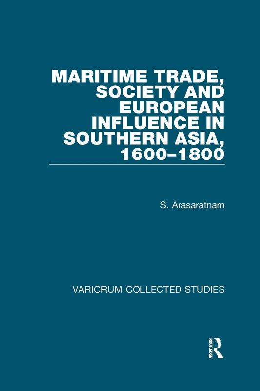 Maritime Trade, Society and European Influence in Southern Asia, 1600–1800: 471 (Variorum Collected Studies)