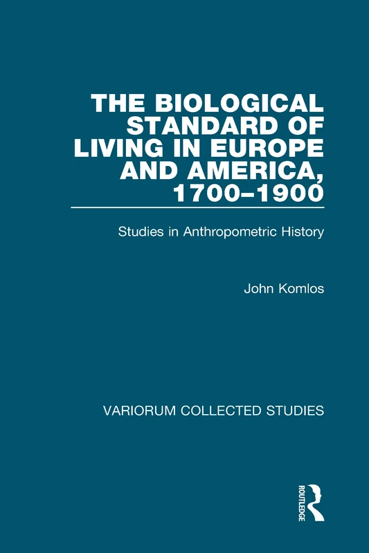 The Biological Standard of Living in Europe and America, 1700–1900: Studies in Anthropometric History (Variorum Collected Studies)