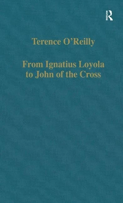 From Ignatius Loyola to John of the Cross: Spirituality and Literature in Sixteenth-Century Spain (Variorum Collected Studies)