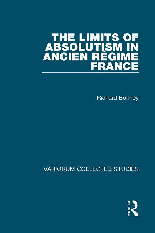 The Limits of Absolutism in ancien régime France: Collected Essays: 491 (Variorum Collected Studies)