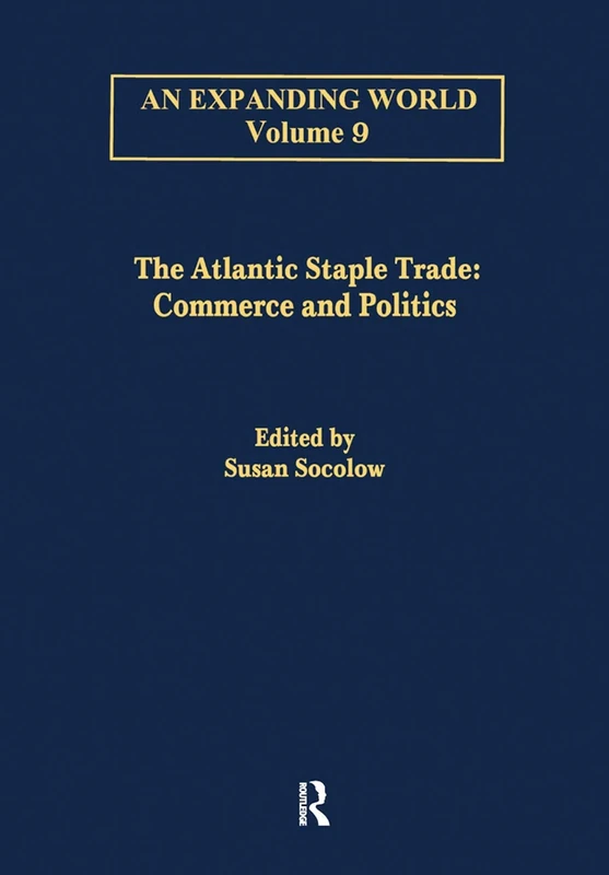 The Atlantic Staple Trade: Volume 1: Commerce and Politics; Volume 2: The Economics of Trade (An Expanding World: The European Impact on World History, 1450 to 1800)