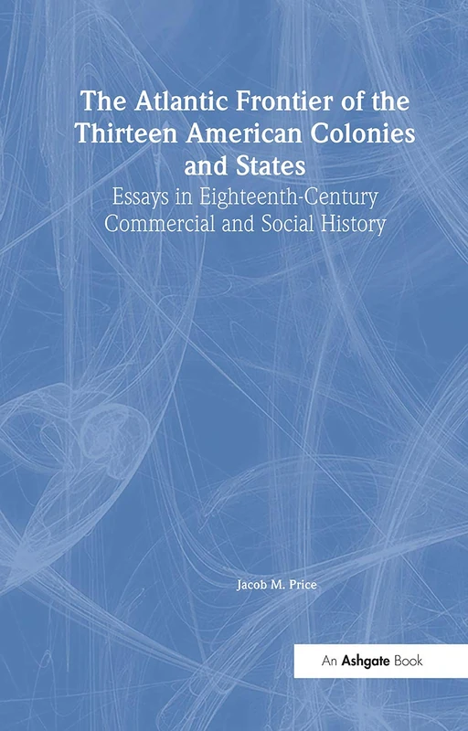 The Atlantic Frontier of the Thirteen American Colonies and States: Essays in Eighteenth-Century Commercial and Social History: 532 (Variorum Collected Studies)