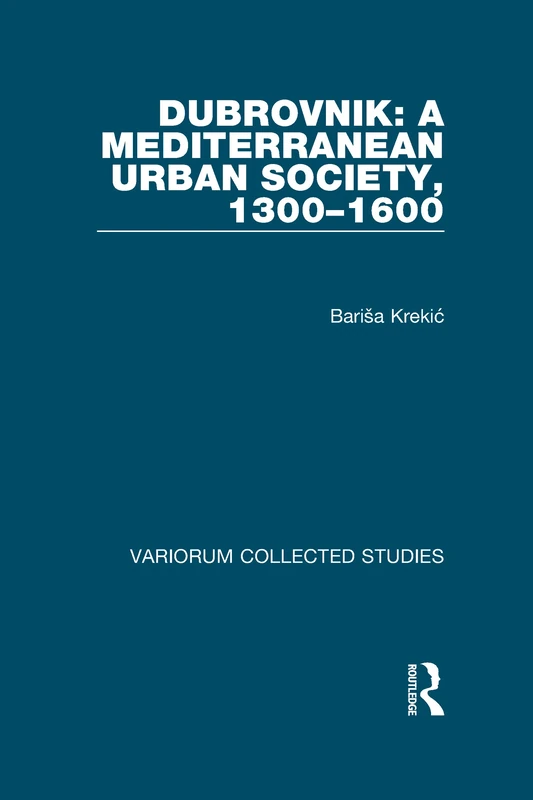 Dubrovnik: A Mediterranean Urban Society, 1300–1600: 581 (Variorum Collected Studies)