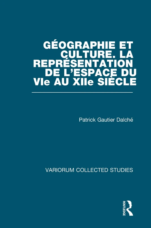 Géographie et culture. La représentation de l’espace du VIe au XIIe siècle: La représentation du VIe au XIIe siècle: 592 (Variorum Collected Studies)
