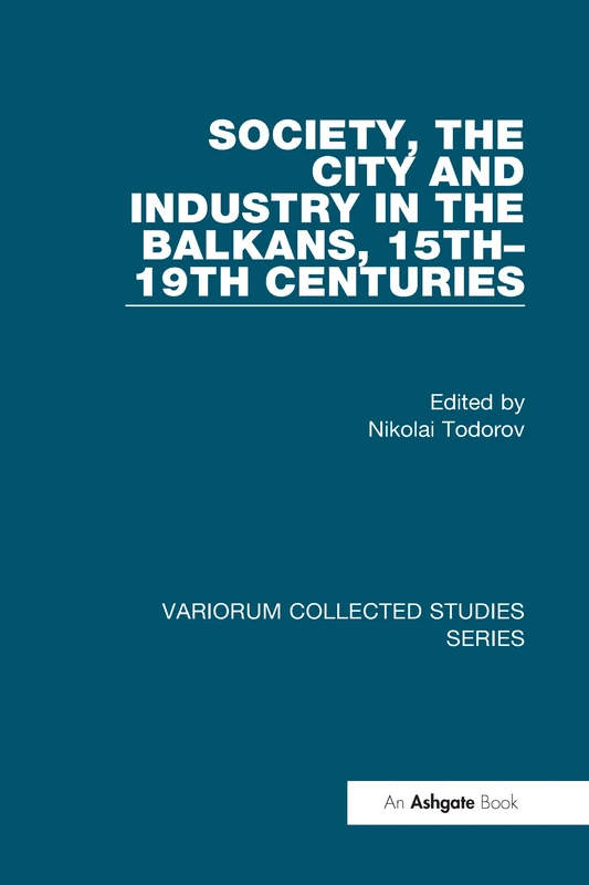 Society, the City and Industry in the Balkans, 15th–19th Centuries: 596 (Variorum Collected Studies)