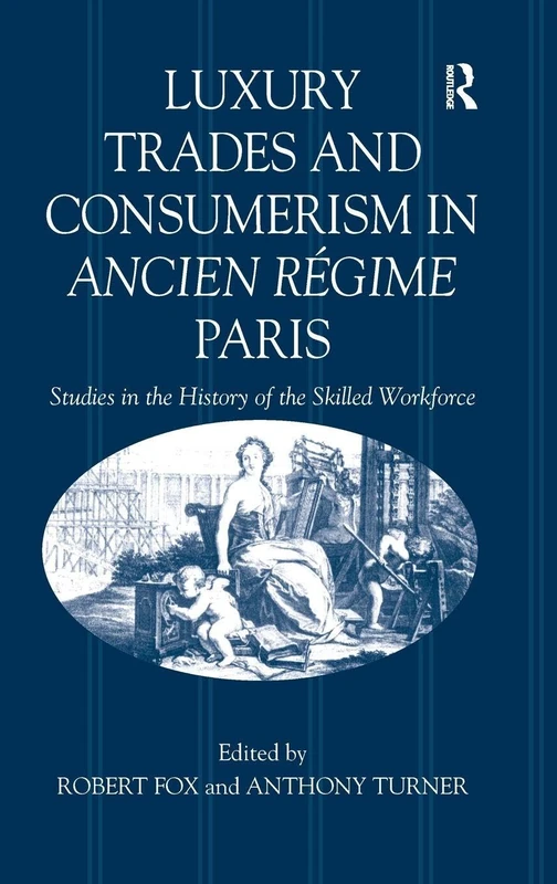 Luxury Trades and Consumerism in Ancien Régime Paris: Studies in the History of the Skilled Workforce